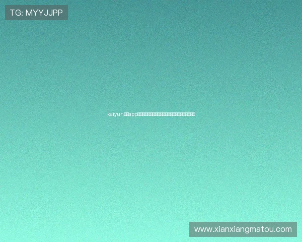 kaiyun开运app官网最新版本下载安装指南帮助用户快速开启好运气 kaiyun开运app官网最新版本下载安装指南帮助用户快速开启好运气